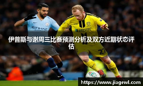 伊普斯与谢周三比赛预测分析及双方近期状态评估