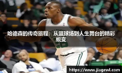 哈德森的传奇旅程：从篮球场到人生舞台的精彩蜕变